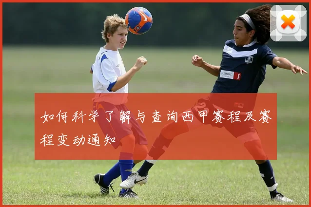 如何科学了解与查询西甲赛程及赛程变动通知