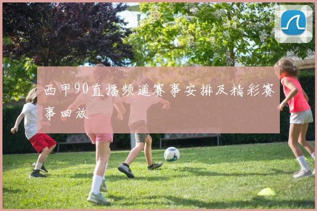 西甲90直播频道赛事安排及精彩赛事回放
