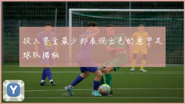 投入资金最少却表现出色的意甲足球队揭秘