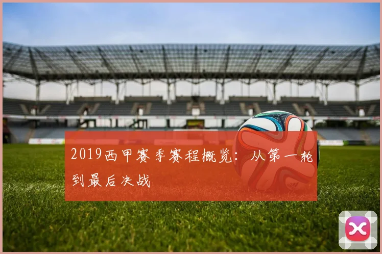 2019西甲赛季赛程概览:从第一轮到最后决战