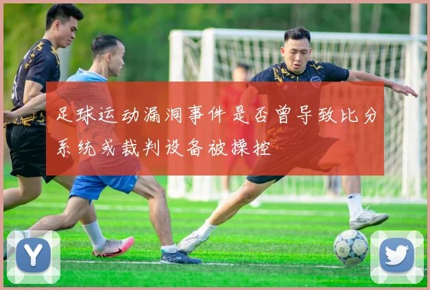 足球运动漏洞事件是否曾导致比分系统或裁判设备被操控