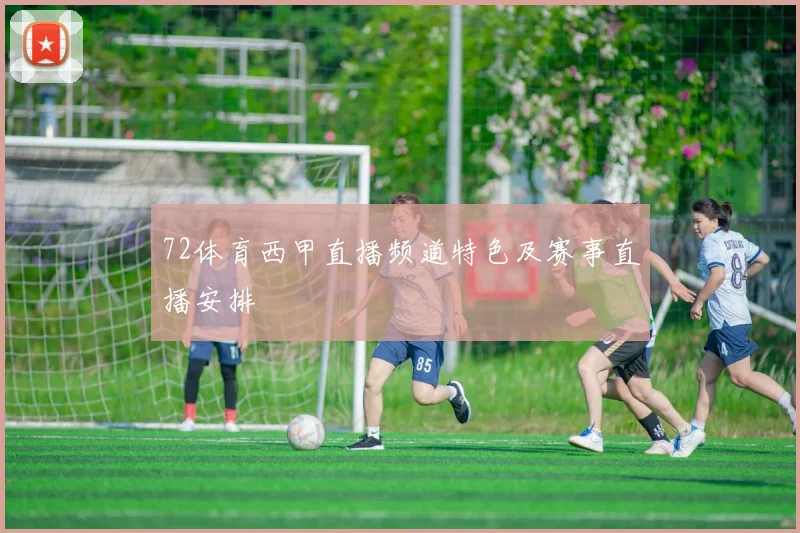 72体育西甲直播频道特色及赛事直播安排