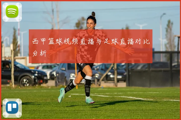 西甲篮球视频直播与足球直播对比分析