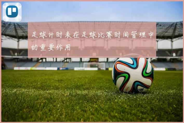 足球计时表在足球比赛时间管理中的重要作用