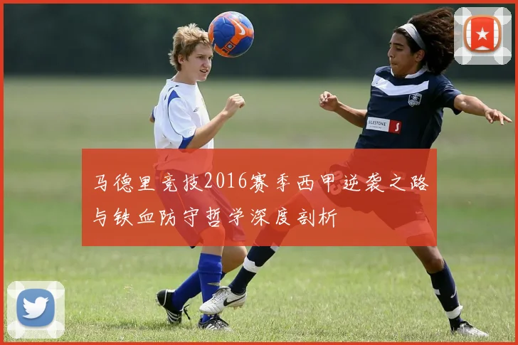 马德里竞技2016赛季西甲逆袭之路与铁血防守哲学深度剖析