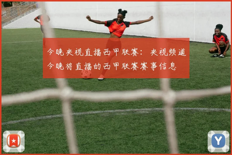今晚央视直播西甲联赛：央视频道今晚将直播的西甲联赛赛事信息